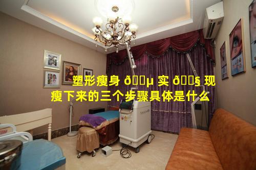 塑形瘦身 🐵 实 🐧 现瘦下来的三个步骤具体是什么